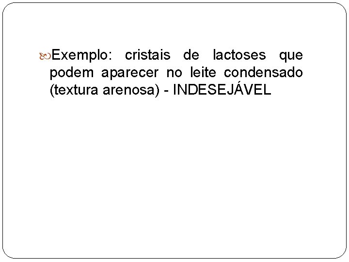  Exemplo: cristais de lactoses que podem aparecer no leite condensado (textura arenosa) -