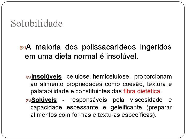 Solubilidade A maioria dos polissacarídeos ingeridos em uma dieta normal é insolúvel. Insolúveis -