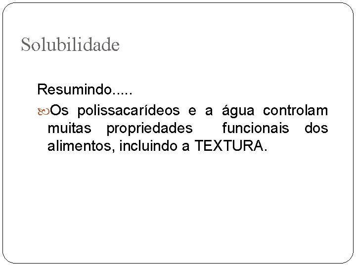 Solubilidade Resumindo. . . Os polissacarídeos e a água controlam muitas propriedades funcionais dos