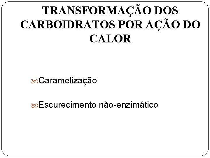 TRANSFORMAÇÃO DOS CARBOIDRATOS POR AÇÃO DO CALOR Caramelização Escurecimento não-enzimático 