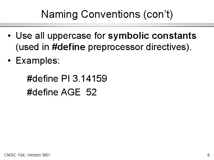 Naming Conventions (con’t) • Use all uppercase for symbolic constants (used in #define preprocessor Naming Conventions (con’t) • Use all uppercase for symbolic constants (used in #define preprocessor