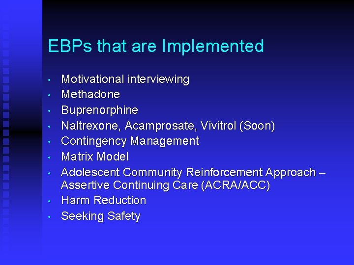 EBPs that are Implemented • • • Motivational interviewing Methadone Buprenorphine Naltrexone, Acamprosate, Vivitrol