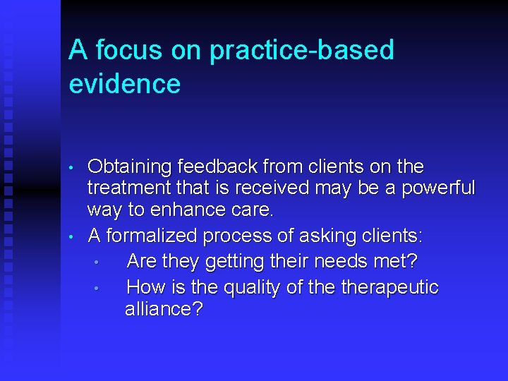 A focus on practice-based evidence • • Obtaining feedback from clients on the treatment