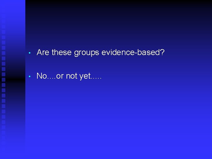  • Are these groups evidence-based? • No. . or not yet. . .