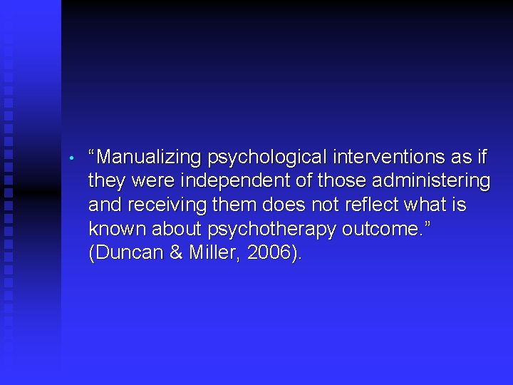  • “Manualizing psychological interventions as if they were independent of those administering and