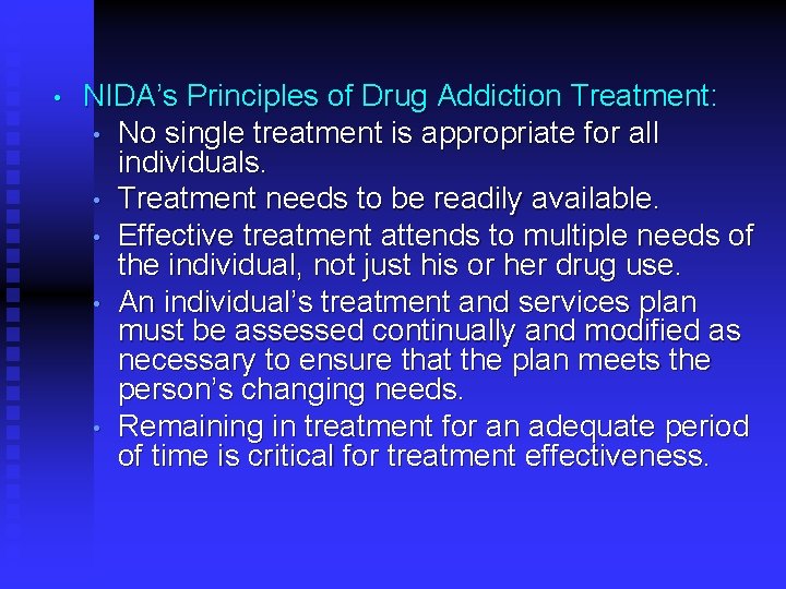  • NIDA’s Principles of Drug Addiction Treatment: • No single treatment is appropriate