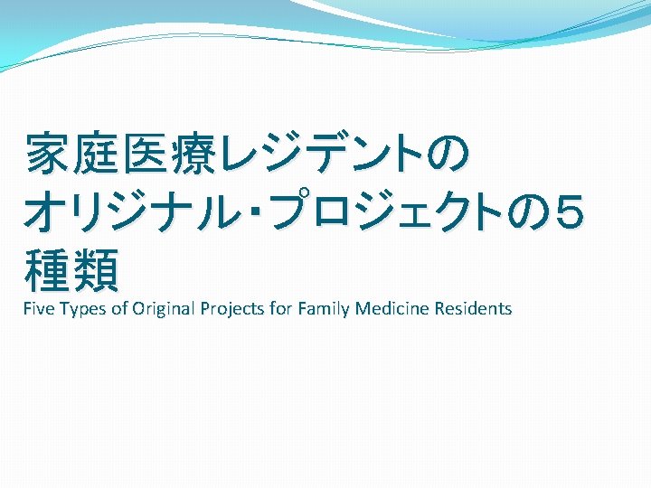 家庭医療レジデントの オリジナル・プロジェクトの５ 種類 Five Types of Original Projects for Family Medicine Residents 