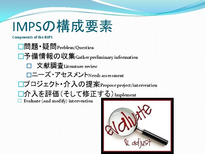 IMPSの構成要素 Components of the IMPS �問題・疑問Problem/Question �予備情報の収集Gather preliminary information � 文献調査Literature review �ニーズ・アセスメントNeeds assessment