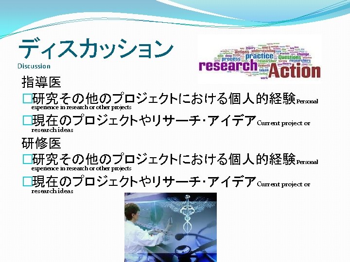 ディスカッション Discussion 指導医 �研究その他のプロジェクトにおける個人的経験 Personal experience in research or other projects �現在のプロジェクトやリサーチ・アイデアCurrent project or