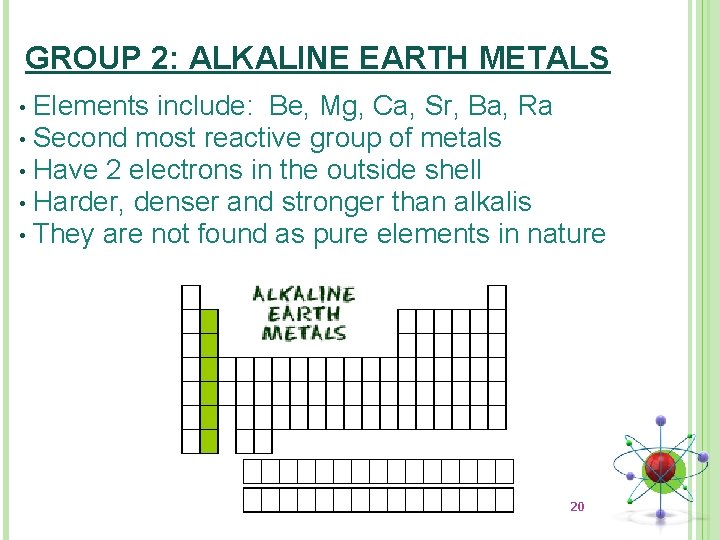 GROUP 2: ALKALINE EARTH METALS Elements include: Be, Mg, Ca, Sr, Ba, Ra •