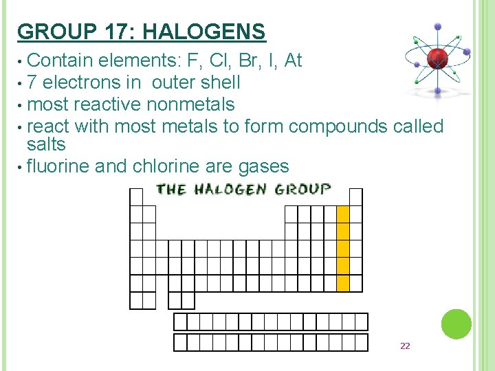 GROUP 17: HALOGENS Contain elements: F, Cl, Br, I, At • 7 electrons in