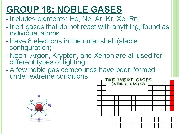 GROUP 18: NOBLE GASES Includes elements: He, Ne, Ar, Kr, Xe, Rn • Inert