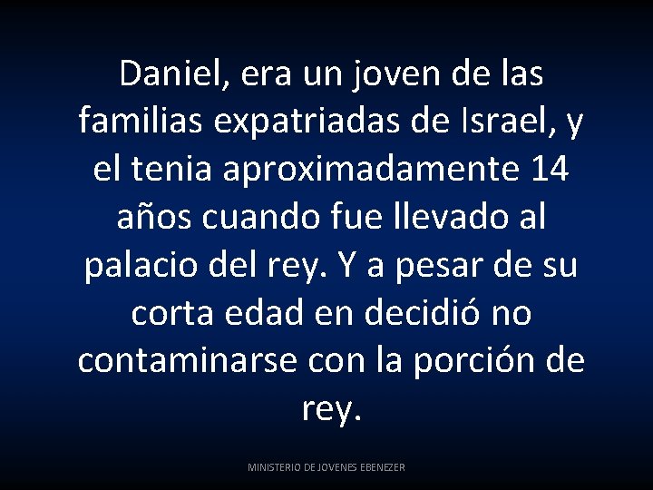 Daniel, era un joven de las familias expatriadas de Israel, y el tenia aproximadamente