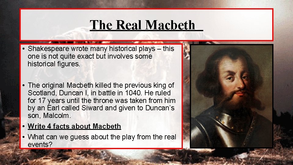 The Real Macbeth • Shakespeare wrote many historical plays – this one is not