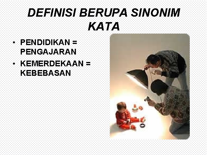 DEFINISI BERUPA SINONIM KATA • PENDIDIKAN = PENGAJARAN • KEMERDEKAAN = KEBEBASAN 