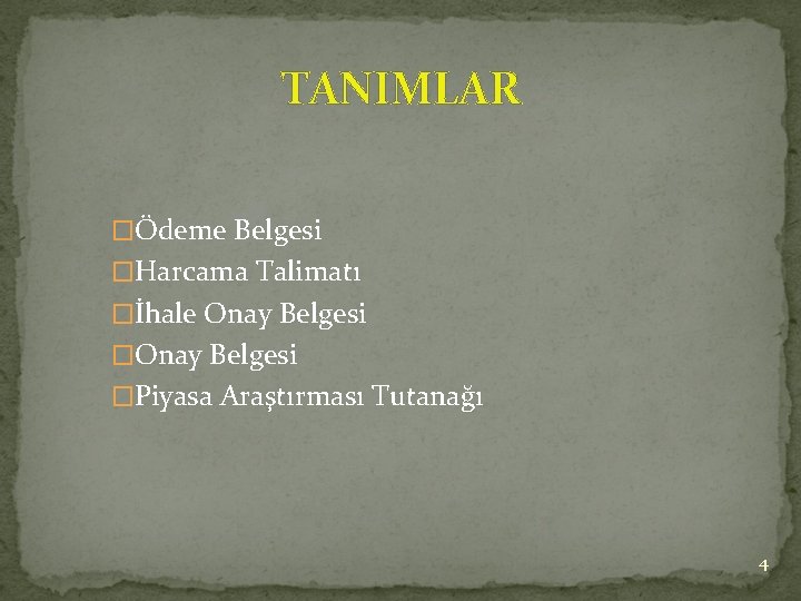 TANIMLAR �Ödeme Belgesi �Harcama Talimatı �İhale Onay Belgesi �Piyasa Araştırması Tutanağı 4 