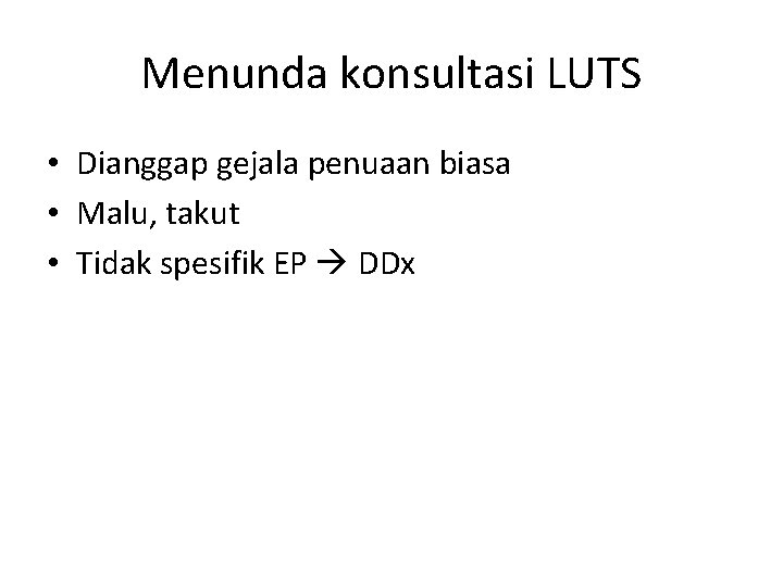 Menunda konsultasi LUTS • Dianggap gejala penuaan biasa • Malu, takut • Tidak spesifik