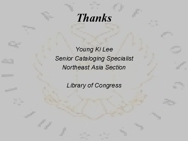 Thanks Young Ki Lee Senior Cataloging Specialist Northeast Asia Section Library of Congress 