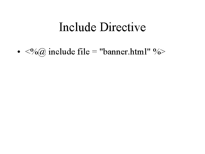 Include Directive • <%@ include file = "banner. html" %> Include Directive • <%@ include file = "banner. html" %>
