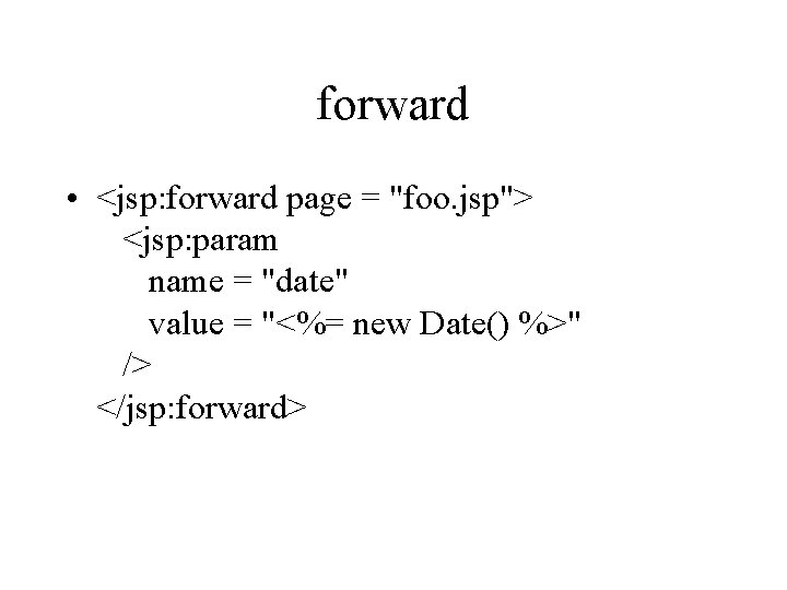 forward • <jsp: forward page = "foo. jsp"> <jsp: param name = "date" value forward • <jsp: forward page = "foo. jsp"> <jsp: param name = "date" value