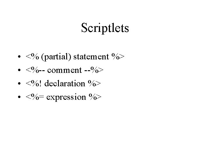 Scriptlets • • <% (partial) statement %> <%-- comment --%> <%! declaration %> <%= Scriptlets • • <% (partial) statement %> <%-- comment --%> <%! declaration %> <%=