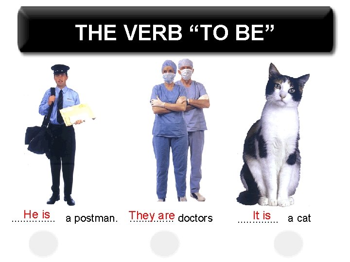 THE VERB “TO BE” He is a postman. They are doctors. . . .