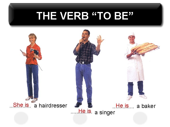 THE VERB “TO BE” She is a hairdresser. . . . He is a