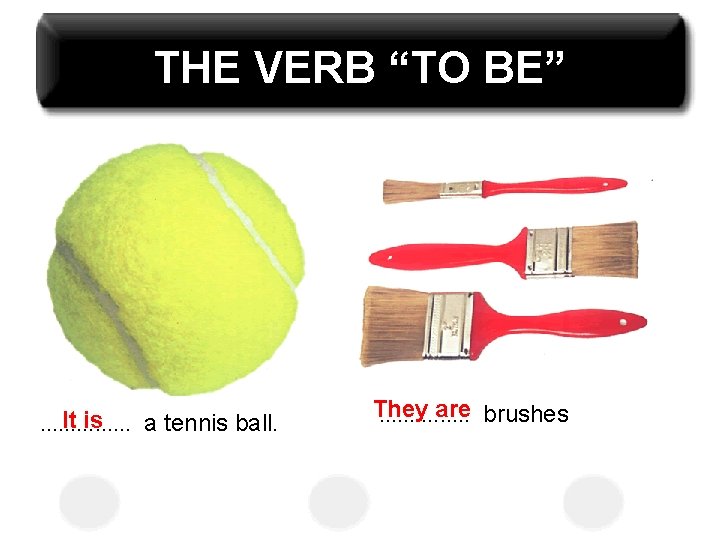 THE VERB “TO BE” It is. . . . a tennis ball. They are