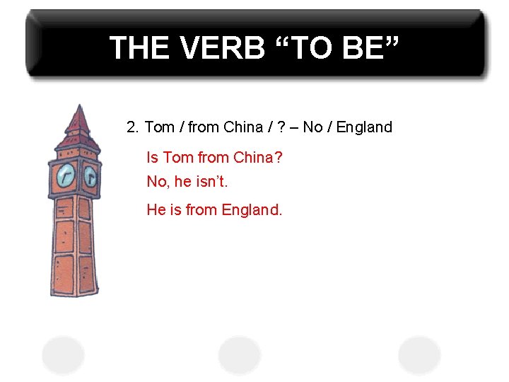 THE VERB “TO BE” 2. Tom / from China / ? – No /