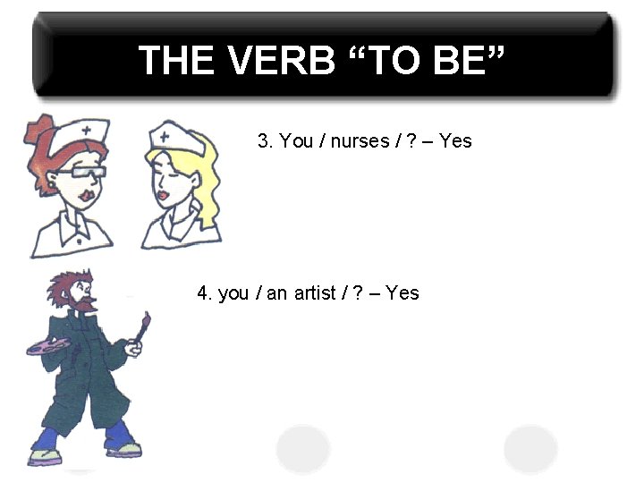 THE VERB “TO BE” 3. You / nurses / ? – Yes 4. you