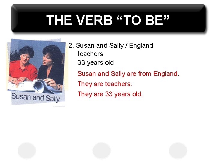THE VERB “TO BE” 2. Susan and Sally / England teachers 33 years old