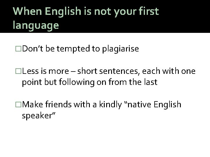 When English is not your first language �Don’t be tempted to plagiarise �Less is