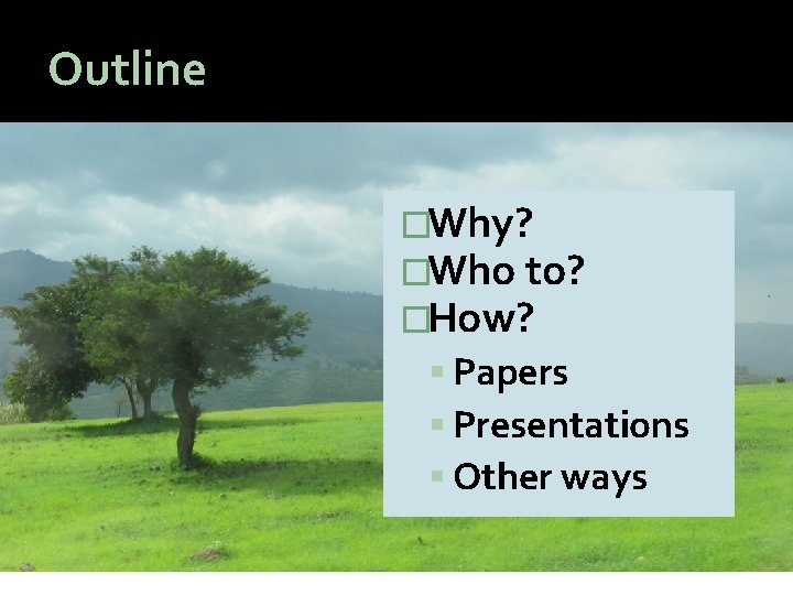Outline �Why? �Who to? �How? Papers Presentations Other ways 