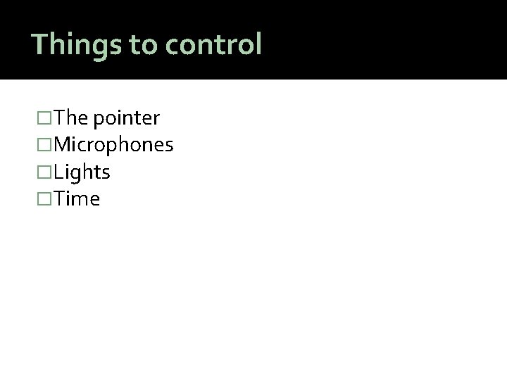 Things to control �The pointer �Microphones �Lights �Time 