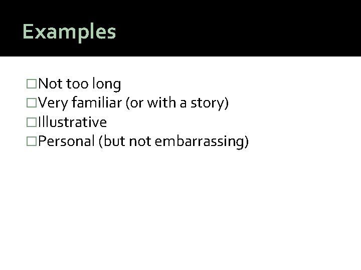 Examples �Not too long �Very familiar (or with a story) �Illustrative �Personal (but not