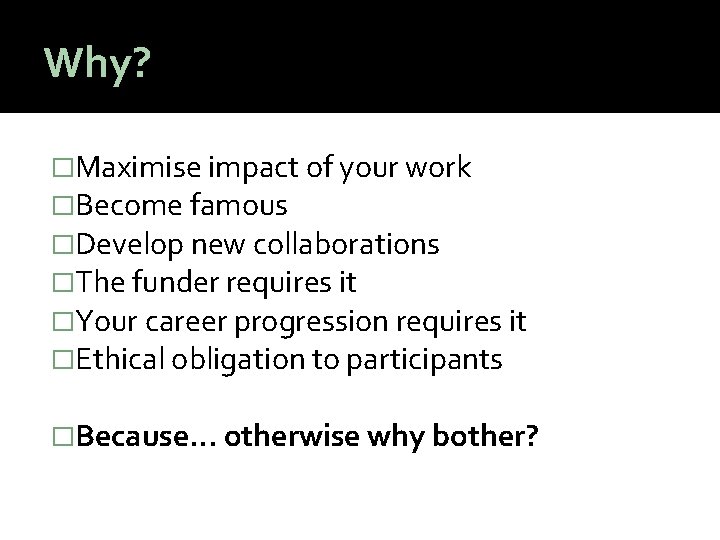 Why? �Maximise impact of your work �Become famous �Develop new collaborations �The funder requires