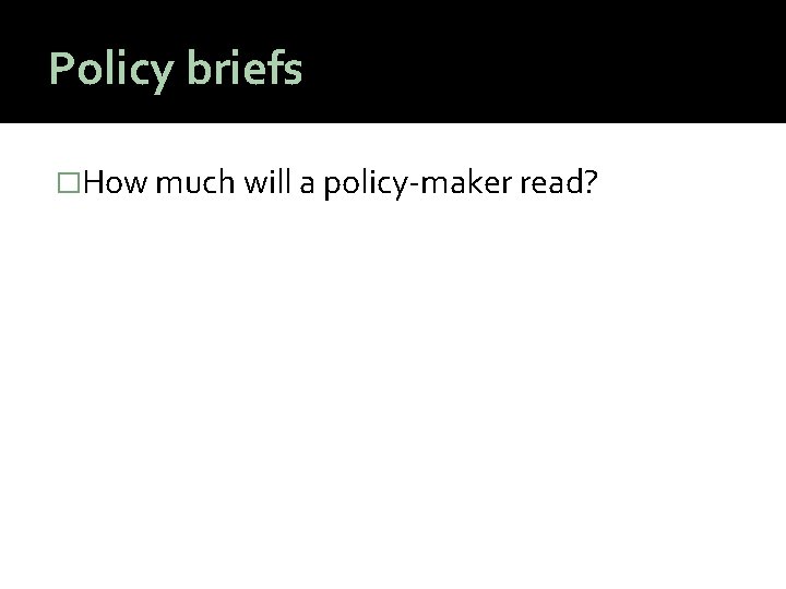 Policy briefs �How much will a policy-maker read? 