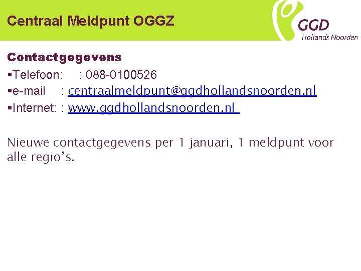 Centraal Meldpunt OGGZ Contactgegevens §Telefoon: : 088 -0100526 §e-mail : centraalmeldpunt@ggdhollandsnoorden. nl §Internet: :