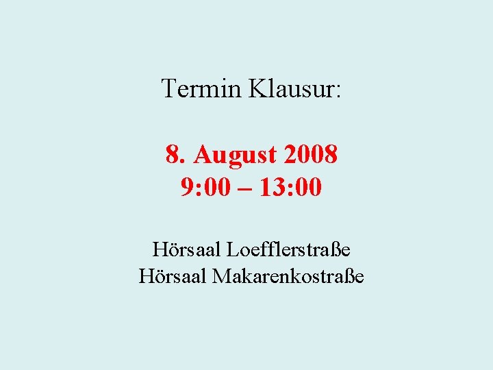 Termin Klausur: 8. August 2008 9: 00 – 13: 00 Hörsaal Loefflerstraße Hörsaal Makarenkostraße