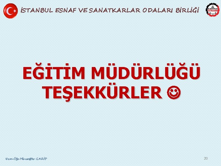 İSTANBUL ESNAF VE SANATKARLAR ODALARI BİRLİĞİ EĞİTİM MÜDÜRLÜĞÜ TEŞEKKÜRLER Uzm. Öğr. Muzaffer GARİP 20