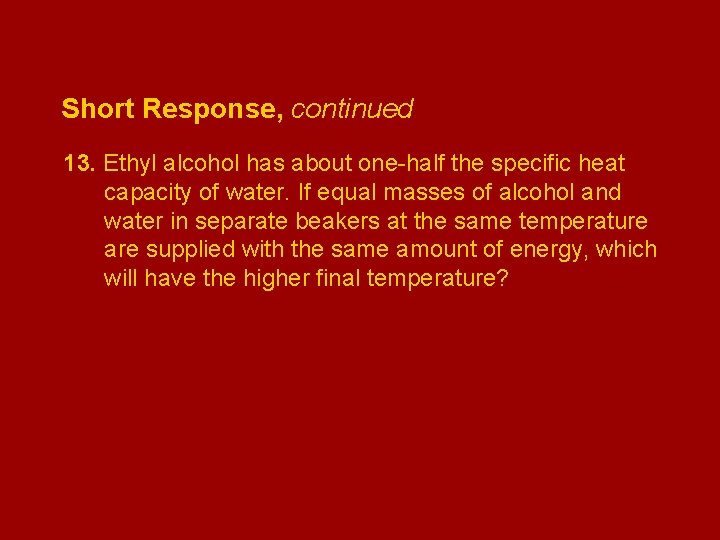 Short Response, continued 13. Ethyl alcohol has about one-half the specific heat capacity of