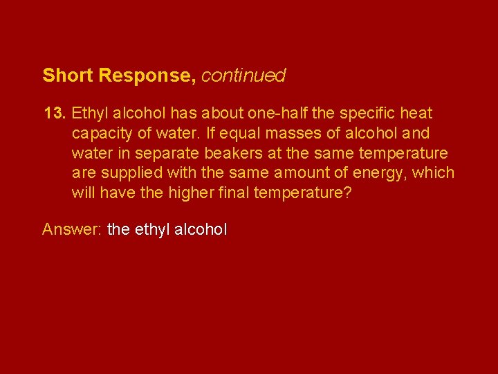 Short Response, continued 13. Ethyl alcohol has about one-half the specific heat capacity of