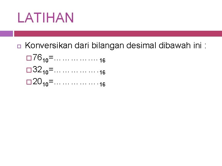 LATIHAN Konversikan dari bilangan desimal dibawah ini : � 7610=…………. … 16 � 3210=…………….