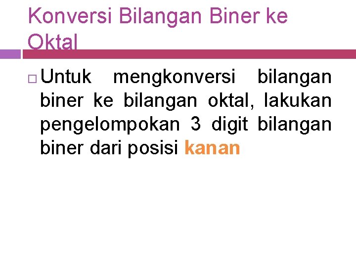 Konversi Bilangan Biner ke Oktal Untuk mengkonversi bilangan biner ke bilangan oktal, lakukan pengelompokan