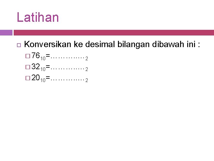 Latihan Konversikan ke desimal bilangan dibawah ini : � 7610=………. . … 2 �