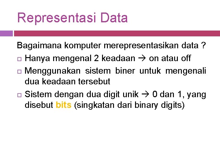 Representasi Data Bagaimana komputer merepresentasikan data ? Hanya mengenal 2 keadaan on atau off