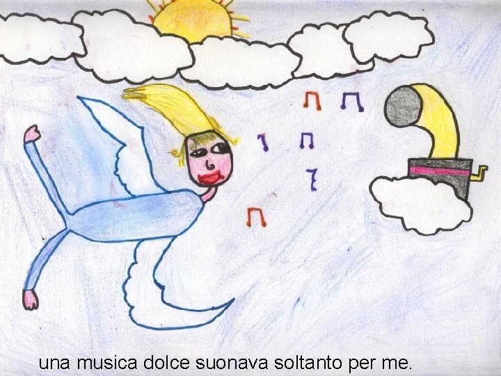 una musica dolce suonava soltanto per me. 