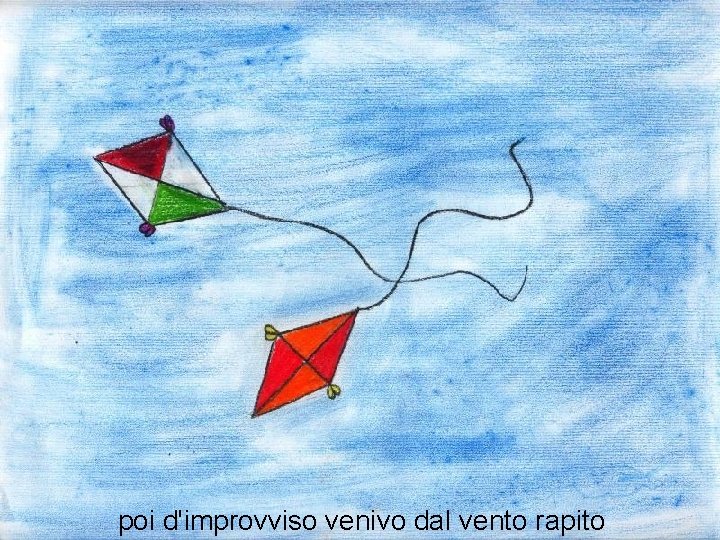 poi d'improvviso venivo dal vento rapito 