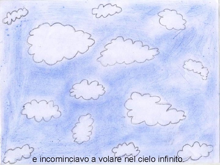 e incominciavo a volare nel cielo infinito. 