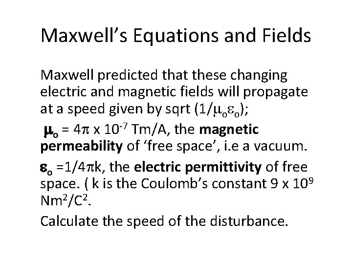 Maxwell’s Equations and Fields Maxwell predicted that these changing electric and magnetic fields will